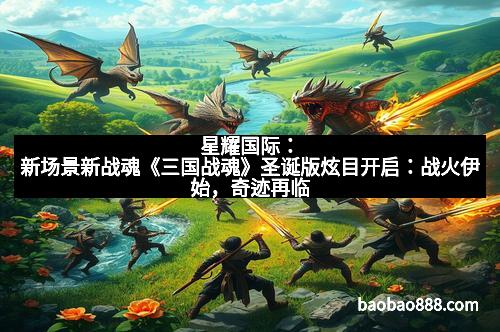 星耀国际：新场景新战魂《三国战魂》圣诞版炫目开启：战火伊始，奇迹再临